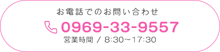 お電話でのお問い合わせ、0969-33-9557、営業時間／8:30～17:30